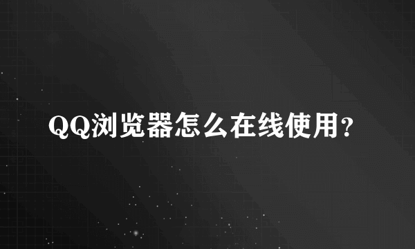 QQ浏览器怎么在线使用？