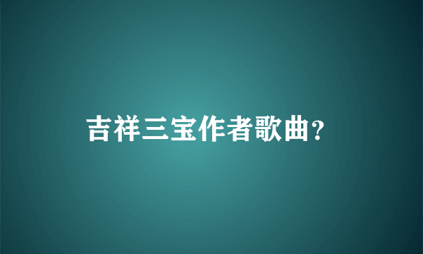 吉祥三宝作者歌曲？