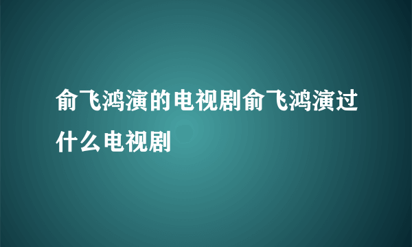 俞飞鸿演的电视剧俞飞鸿演过什么电视剧