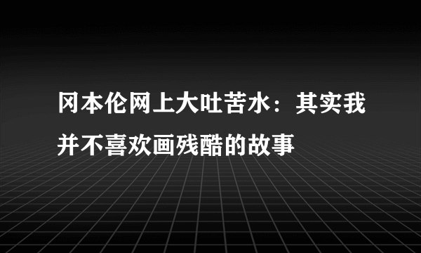 冈本伦网上大吐苦水：其实我并不喜欢画残酷的故事