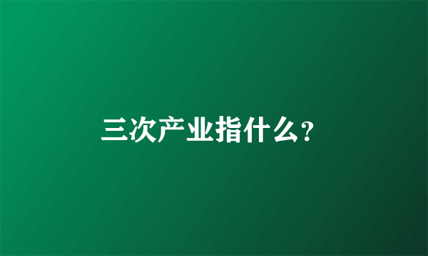 三次产业指什么？