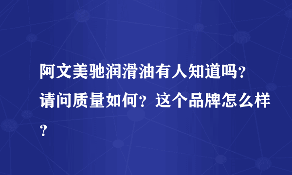 阿文美驰润滑油有人知道吗？请问质量如何？这个品牌怎么样？