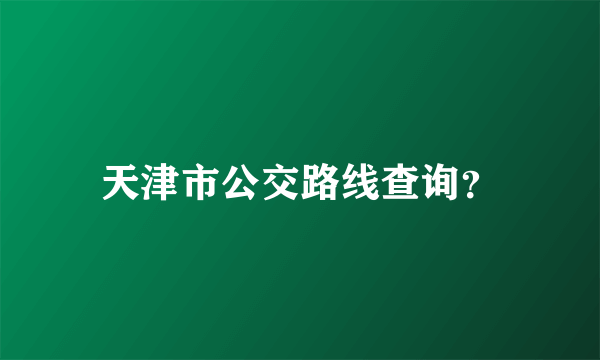 天津市公交路线查询？