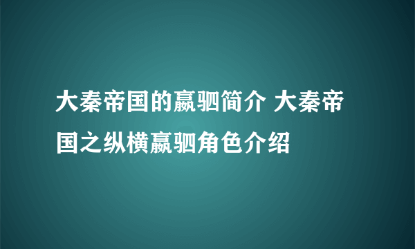 大秦帝国的嬴驷简介 大秦帝国之纵横嬴驷角色介绍