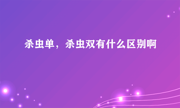 杀虫单，杀虫双有什么区别啊