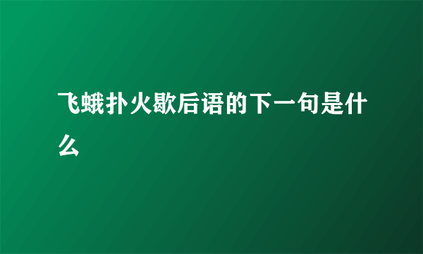 飞蛾扑火歇后语的下一句是什么