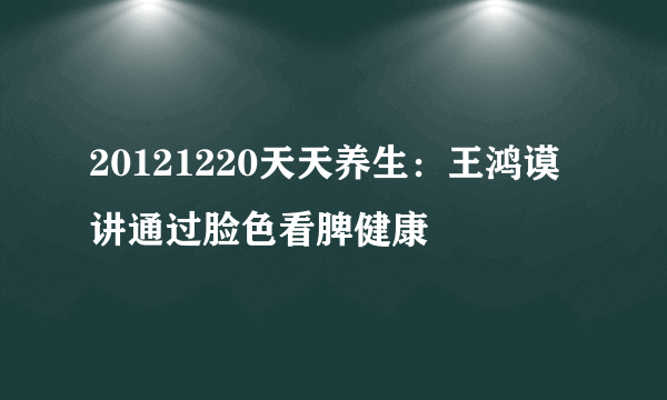 20121220天天养生：王鸿谟讲通过脸色看脾健康