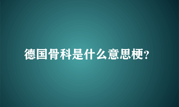 德国骨科是什么意思梗？