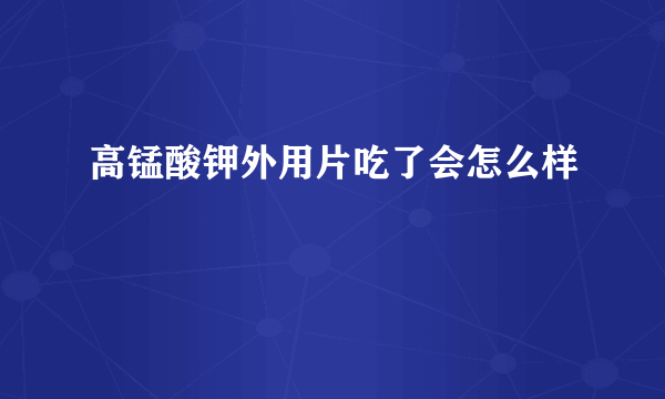 高锰酸钾外用片吃了会怎么样