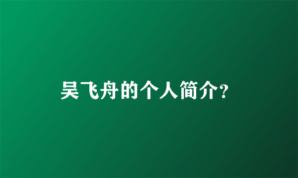 吴飞舟的个人简介？