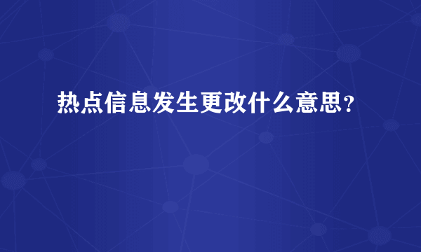 热点信息发生更改什么意思？