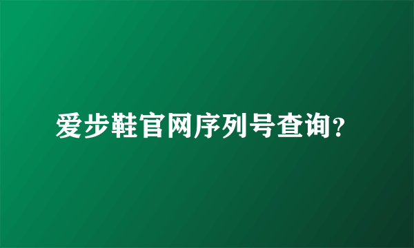 爱步鞋官网序列号查询？