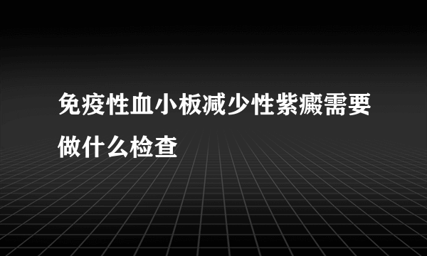 免疫性血小板减少性紫癜需要做什么检查