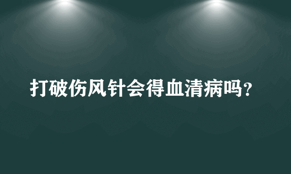 打破伤风针会得血清病吗？