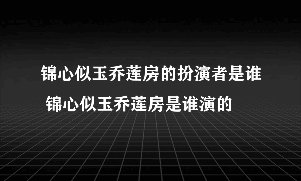 锦心似玉乔莲房的扮演者是谁 锦心似玉乔莲房是谁演的