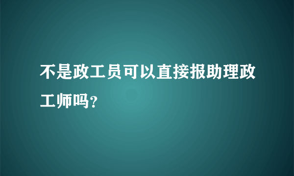 不是政工员可以直接报助理政工师吗？