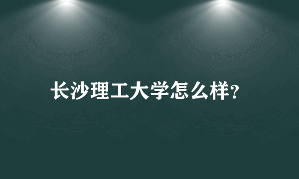 长沙理工大学怎么样？