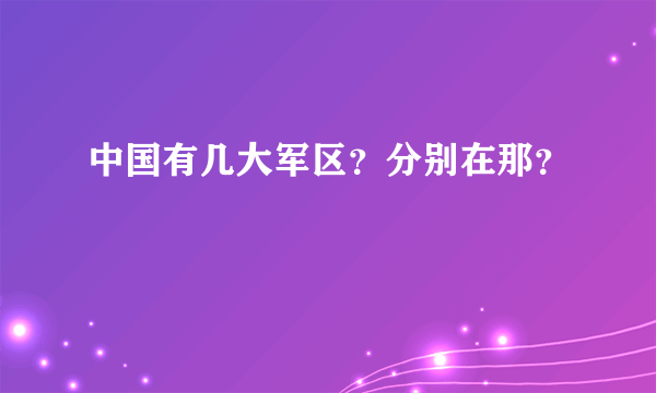 中国有几大军区？分别在那？