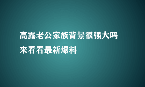 高露老公家族背景很强大吗 来看看最新爆料