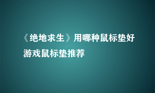 《绝地求生》用哪种鼠标垫好 游戏鼠标垫推荐