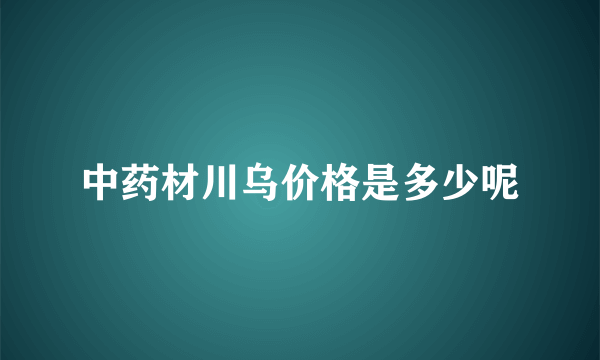 中药材川乌价格是多少呢