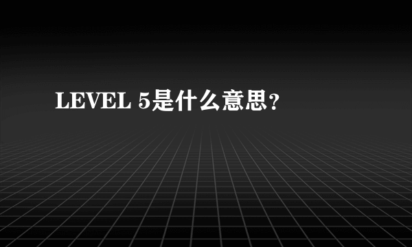 LEVEL 5是什么意思？