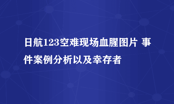 日航123空难现场血腥图片 事件案例分析以及幸存者