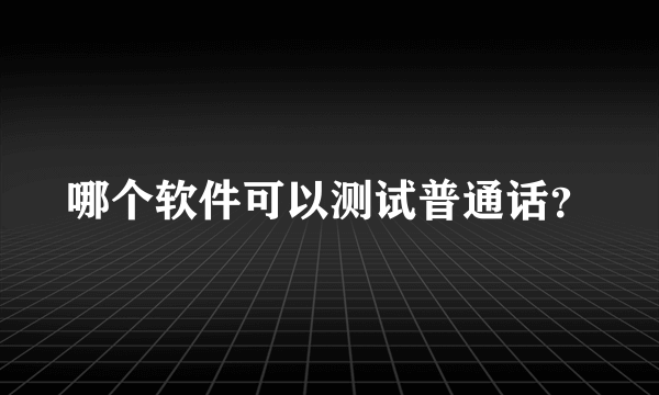 哪个软件可以测试普通话？