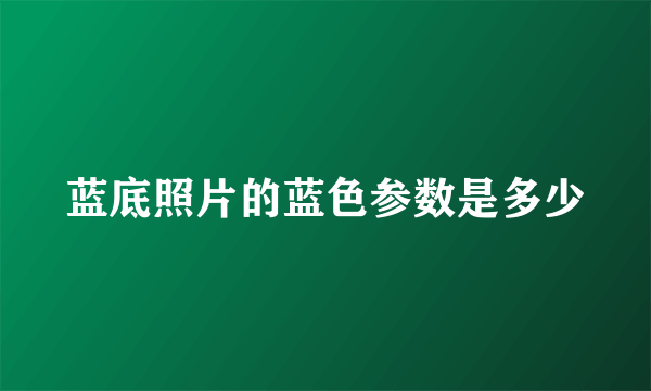 蓝底照片的蓝色参数是多少