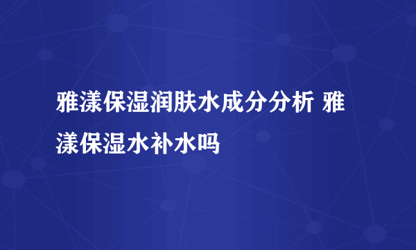 雅漾保湿润肤水成分分析 雅漾保湿水补水吗