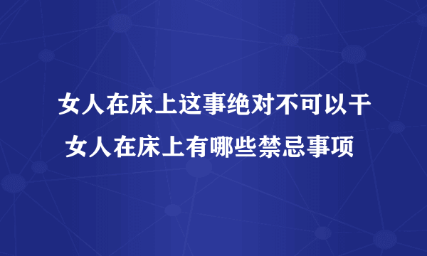 女人在床上这事绝对不可以干 女人在床上有哪些禁忌事项