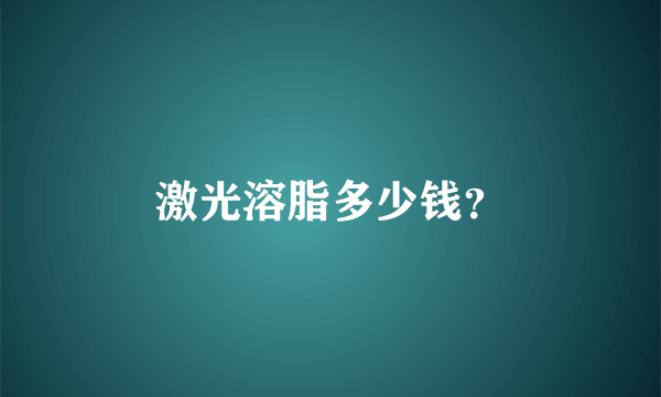 激光溶脂多少钱？