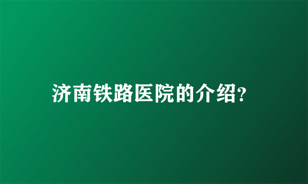 济南铁路医院的介绍？