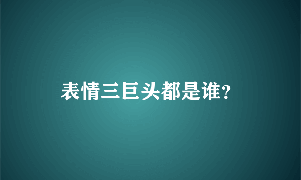 表情三巨头都是谁？