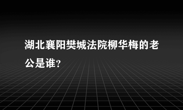 湖北襄阳樊城法院柳华梅的老公是谁？