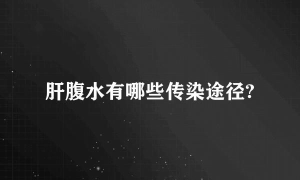 肝腹水有哪些传染途径?