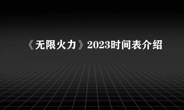 《无限火力》2023时间表介绍