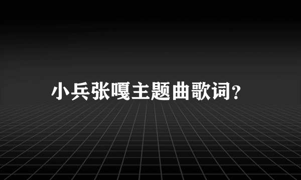 小兵张嘎主题曲歌词？