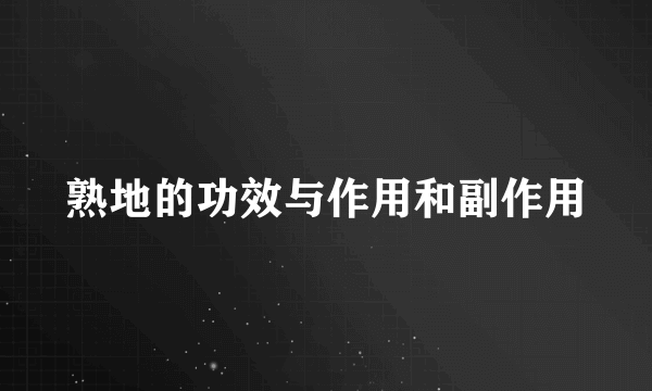 熟地的功效与作用和副作用