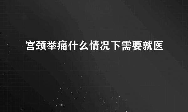 宫颈举痛什么情况下需要就医