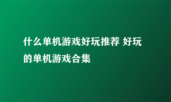 什么单机游戏好玩推荐 好玩的单机游戏合集