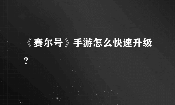 《赛尔号》手游怎么快速升级？