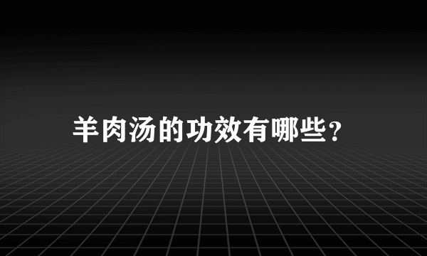 羊肉汤的功效有哪些？