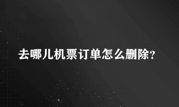 去哪儿机票订单怎么删除？