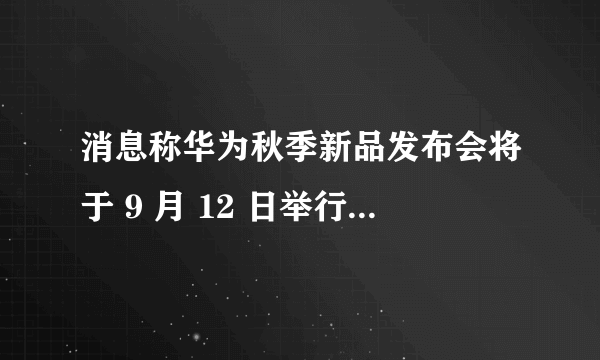 消息称华为秋季新品发布会将于 9 月 12 日举行，预热即将开始