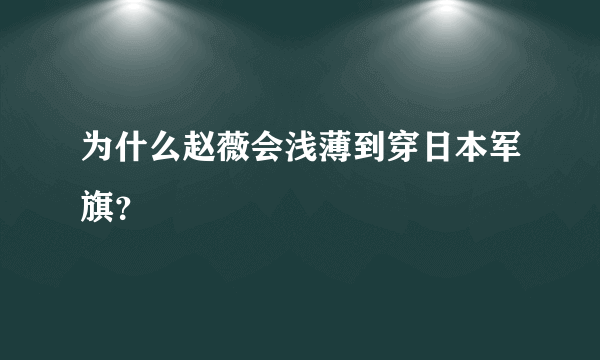 为什么赵薇会浅薄到穿日本军旗？