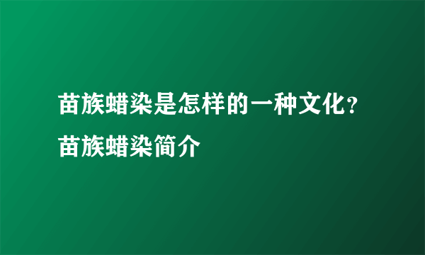 苗族蜡染是怎样的一种文化？苗族蜡染简介