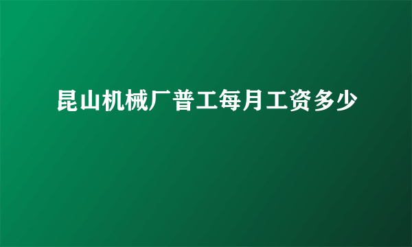 昆山机械厂普工每月工资多少