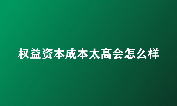 权益资本成本太高会怎么样