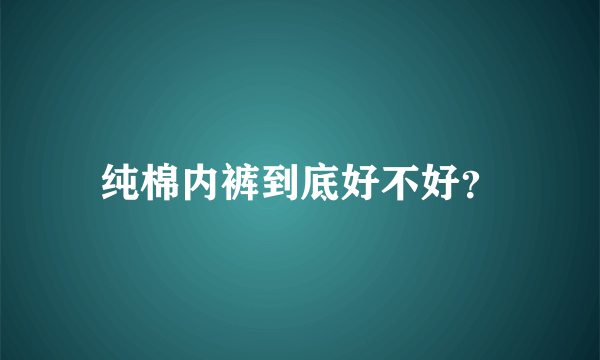 纯棉内裤到底好不好？